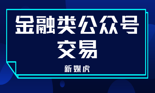 新媒虎-金融类公众号交易 新媒虎-金融类公众号交易